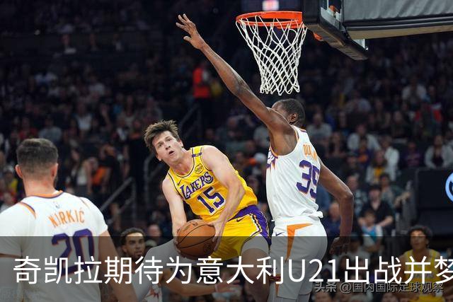 奇凯拉期待为意大利U21出战并梦想为罗马效力